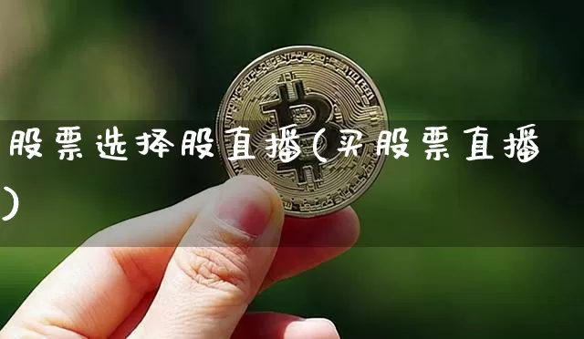 股票选择股直播(买股票直播)_https://www.huakunhengjia.com_财经资讯_第1张
