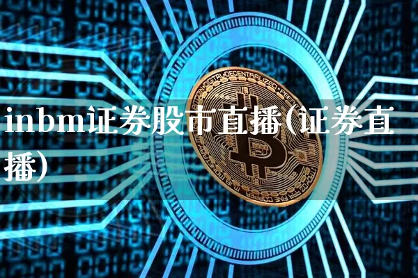 inbm证券股市直播(证券直播)_https://www.huakunhengjia.com_股票资讯_第1张
