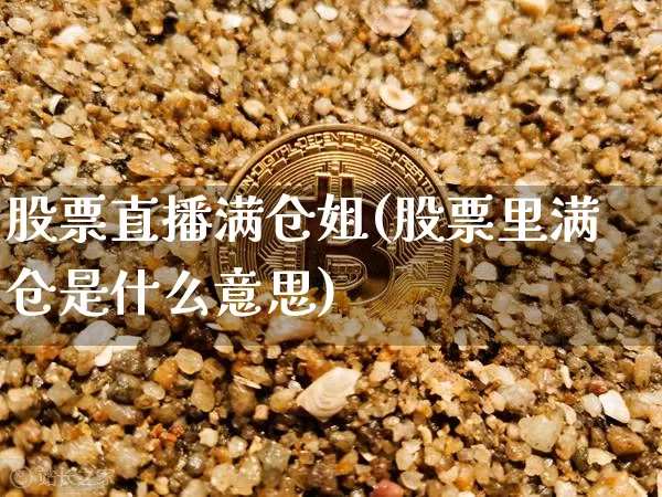 股票直播满仓姐(股票里满仓是什么意思)_https://www.huakunhengjia.com_财经资讯_第1张
