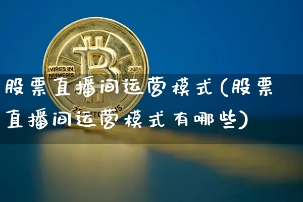 股票直播间运营模式(股票直播间运营模式有哪些)_https://www.huakunhengjia.com_期货资讯_第1张
