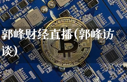 郭峰财经直播(郭峰访谈)_https://www.huakunhengjia.com_股票资讯_第1张