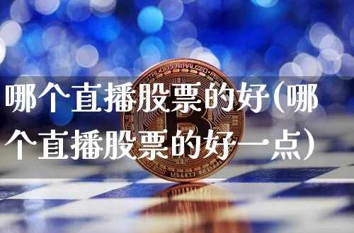 哪个直播股票的好(哪个直播股票的好一点)_https://www.huakunhengjia.com_金融资讯_第1张