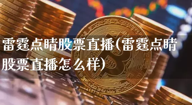 雷霆点睛股票直播(雷霆点睛股票直播怎么样)_https://www.huakunhengjia.com_金融资讯_第1张