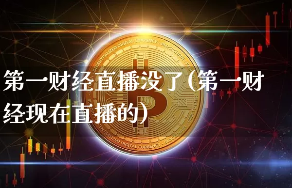 第一财经直播没了(第一财经现在直播的)_https://www.huakunhengjia.com_财经资讯_第1张