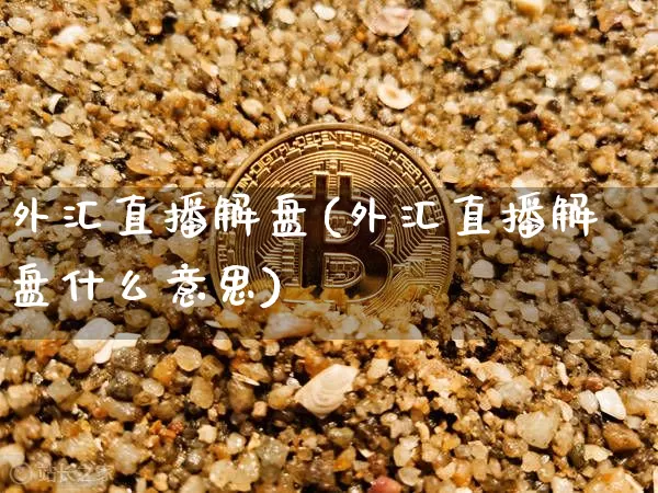 外汇直播解盘(外汇直播解盘什么意思)_https://www.huakunhengjia.com_财经资讯_第1张