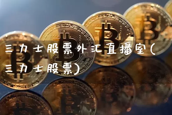 三力士股票外汇直播室(三力士股票)_https://www.huakunhengjia.com_财经资讯_第1张