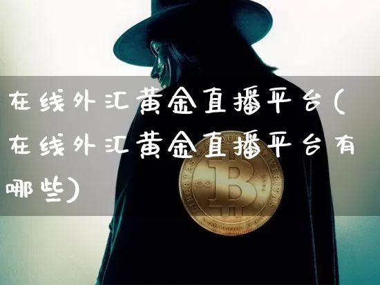 在线外汇黄金直播平台(在线外汇黄金直播平台有哪些)_https://www.huakunhengjia.com_期货资讯_第1张