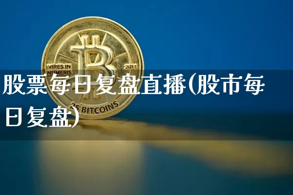 股票每日复盘直播(股市每日复盘)_https://www.huakunhengjia.com_股票资讯_第1张