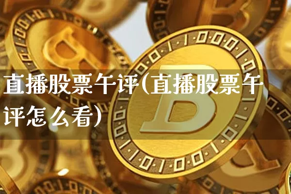 直播股票午评(直播股票午评怎么看)_https://www.huakunhengjia.com_期货资讯_第1张