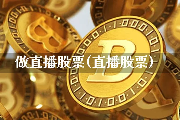 做直播股票(直播股票)_https://www.huakunhengjia.com_股票资讯_第1张