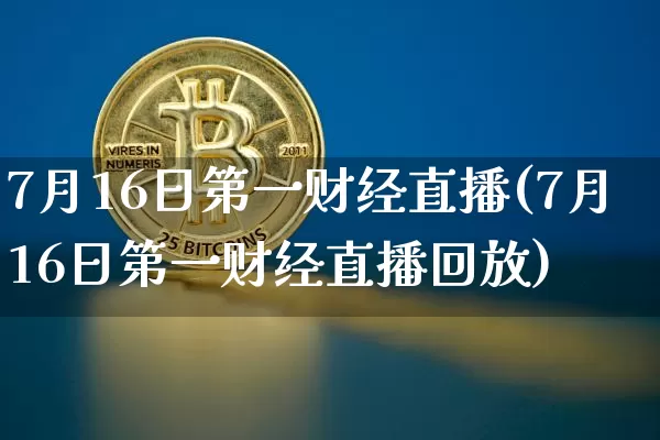 7月16日第一财经直播(7月16日第一财经直播回放)_https://www.huakunhengjia.com_财经资讯_第1张