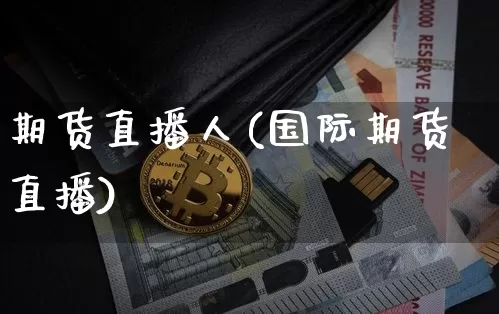 期货直播人(国际期货直播)_https://www.huakunhengjia.com_金融资讯_第1张