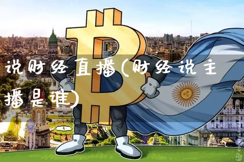 说财经直播(财经说主播是谁)_https://www.huakunhengjia.com_股票资讯_第1张