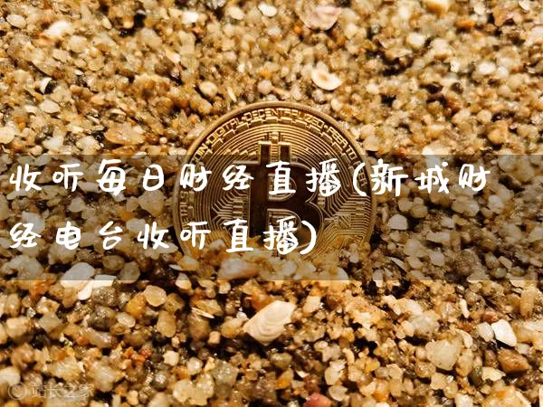 收听每日财经直播(新城财经电台收听直播)_https://www.huakunhengjia.com_财经资讯_第1张