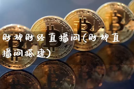 财神财经直播间(财神直播间搭建)_https://www.huakunhengjia.com_财经资讯_第1张