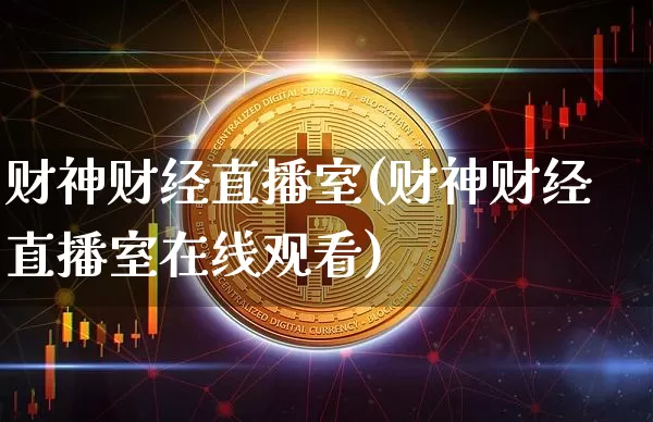 财神财经直播室(财神财经直播室在线观看)_https://www.huakunhengjia.com_金融资讯_第1张
