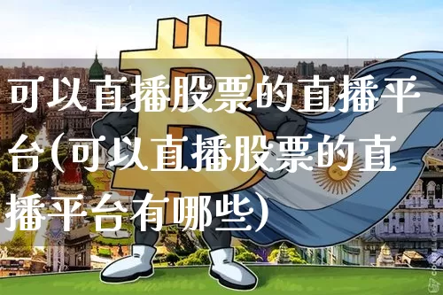 可以直播股票的直播平台(可以直播股票的直播平台有哪些)_https://www.huakunhengjia.com_期货资讯_第1张