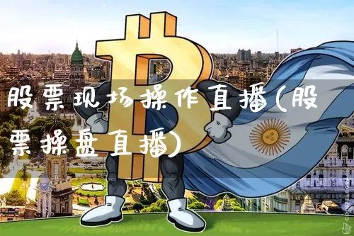 股票现场操作直播(股票操盘直播)_https://www.huakunhengjia.com_期货资讯_第1张