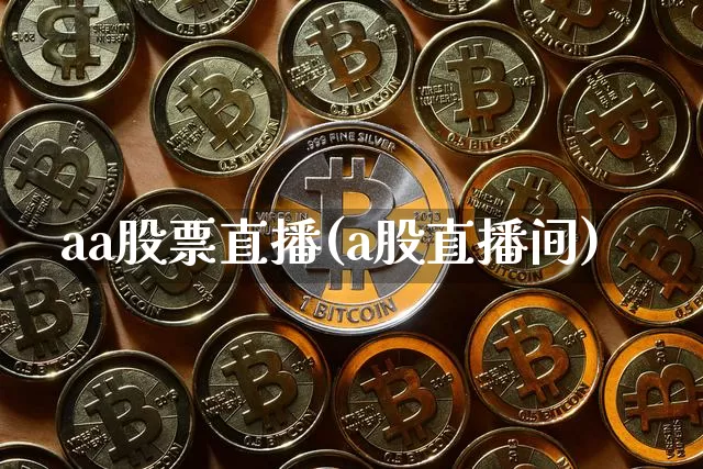 aa股票直播(a股直播间)_https://www.huakunhengjia.com_股票资讯_第1张
