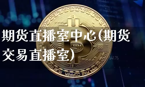 期货直播室中心(期货交易直播室)_https://www.huakunhengjia.com_金融资讯_第1张