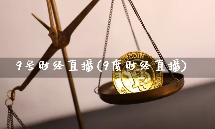 9号财经直播(9度财经直播)_https://www.huakunhengjia.com_期货资讯_第1张