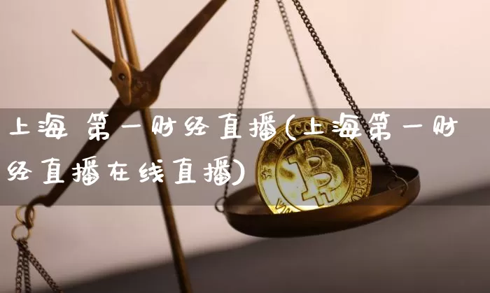 上海 第一财经直播(上海第一财经直播在线直播)_https://www.huakunhengjia.com_金融资讯_第1张