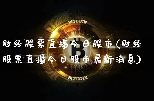 财经股票直播今日股市(财经股票直播今日股市最新消息)_https://www.huakunhengjia.com_股票资讯_第1张