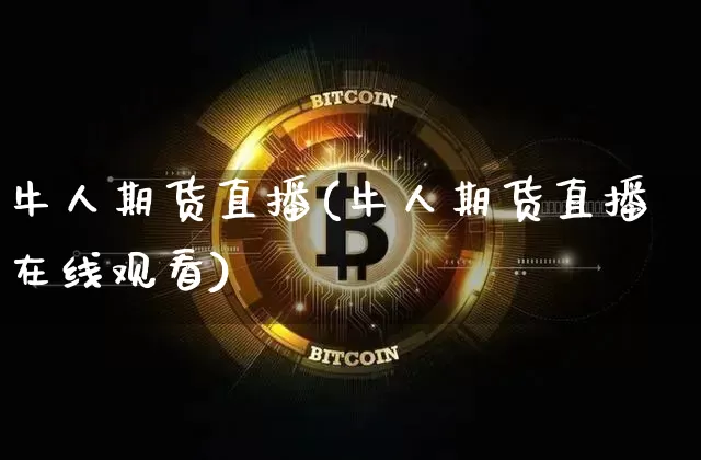 牛人期货直播(牛人期货直播在线观看)_https://www.huakunhengjia.com_期货资讯_第1张