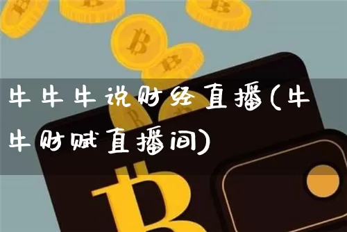牛牛牛说财经直播(牛牛财赋直播间)_https://www.huakunhengjia.com_股票资讯_第1张