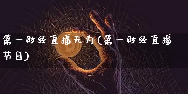 第一财经直播无为(第一财经直播节目)_https://www.huakunhengjia.com_财经资讯_第1张