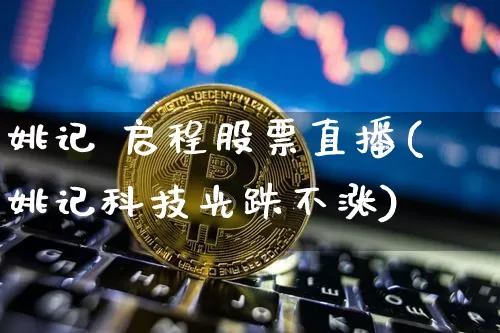 姚记 启程股票直播(姚记科技光跌不涨)_https://www.huakunhengjia.com_金融资讯_第1张