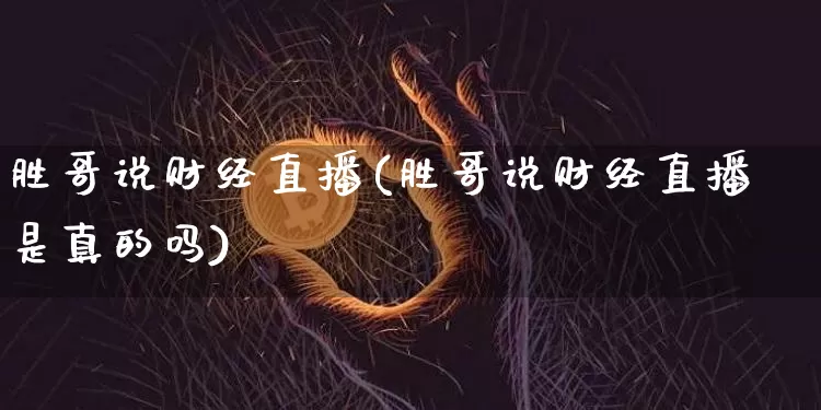 胜哥说财经直播(胜哥说财经直播是真的吗)_https://www.huakunhengjia.com_财经资讯_第1张
