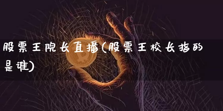 股票王院长直播(股票王校长指的是谁)_https://www.huakunhengjia.com_财经资讯_第1张