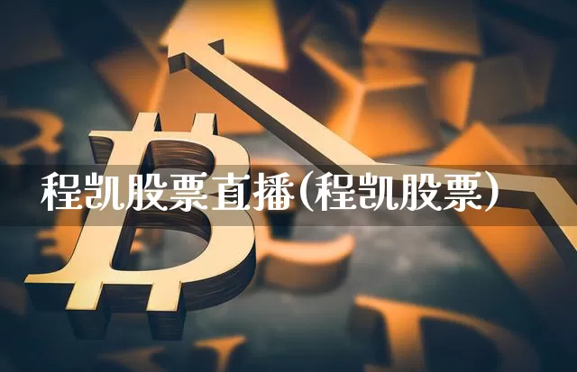 程凯股票直播(程凯股票)_https://www.huakunhengjia.com_金融资讯_第1张