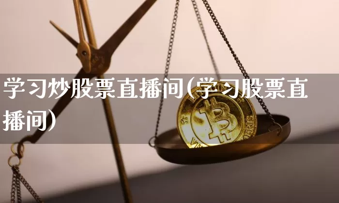 学习炒股票直播间(学习股票直播间)_https://www.huakunhengjia.com_股票资讯_第1张