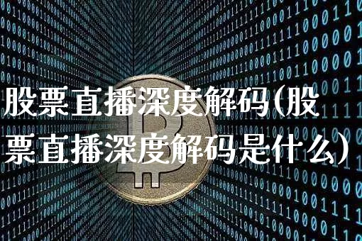 股票直播深度解码(股票直播深度解码是什么)_https://www.huakunhengjia.com_股票资讯_第1张