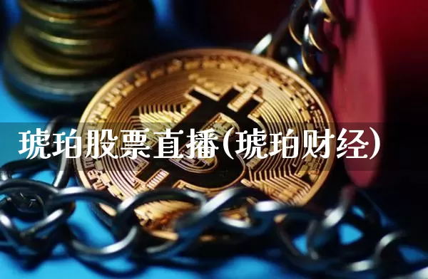 琥珀股票直播(琥珀财经)_https://www.huakunhengjia.com_金融资讯_第1张