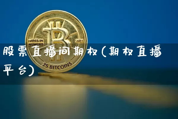 股票直播间期权(期权直播平台)_https://www.huakunhengjia.com_期货资讯_第1张