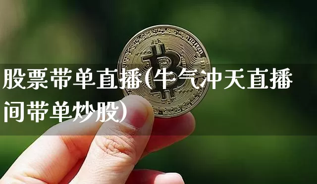 股票带单直播(牛气冲天直播间带单炒股)_https://www.huakunhengjia.com_股票资讯_第1张