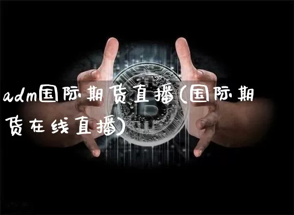 adm国际期货直播(国际期货在线直播)_https://www.huakunhengjia.com_期货资讯_第1张