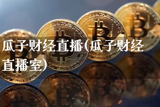 瓜子财经直播(瓜子财经直播室)_https://www.huakunhengjia.com_金融资讯_第1张