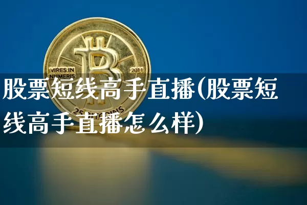 股票短线高手直播(股票短线高手直播怎么样)_https://www.huakunhengjia.com_财经资讯_第1张