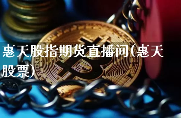 惠天股指期货直播间(惠天股票)_https://www.huakunhengjia.com_期货资讯_第1张