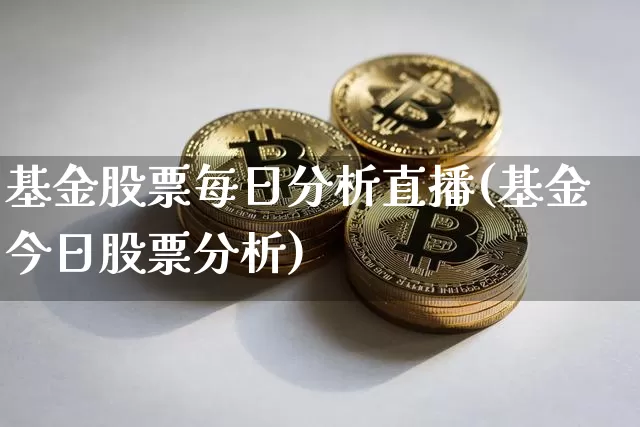 基金股票每日分析直播(基金今日股票分析)_https://www.huakunhengjia.com_金融资讯_第1张