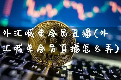 外汇喊单会员直播(外汇喊单会员直播怎么弄)_https://www.huakunhengjia.com_股票资讯_第1张