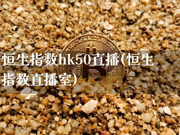 恒生指数hk50直播(恒生指数直播室)_https://www.huakunhengjia.com_期货资讯_第1张
