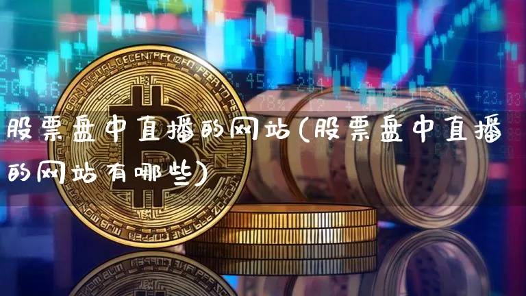 股票盘中直播的网站(股票盘中直播的网站有哪些)_https://www.huakunhengjia.com_股票资讯_第1张