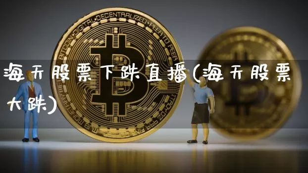 海天股票下跌直播(海天股票大跌)_https://www.huakunhengjia.com_财经资讯_第1张