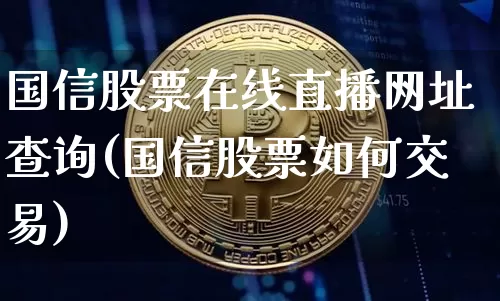 国信股票在线直播网址查询(国信股票如何交易)_https://www.huakunhengjia.com_股票资讯_第1张