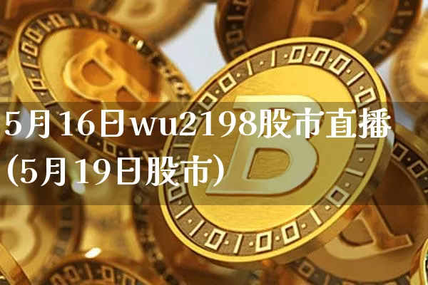 5月16日wu2198股市直播(5月19日股市)_https://www.huakunhengjia.com_期货资讯_第1张